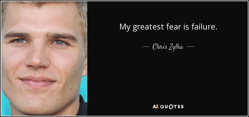 My greatest fear is failure. - Chris Zylka
