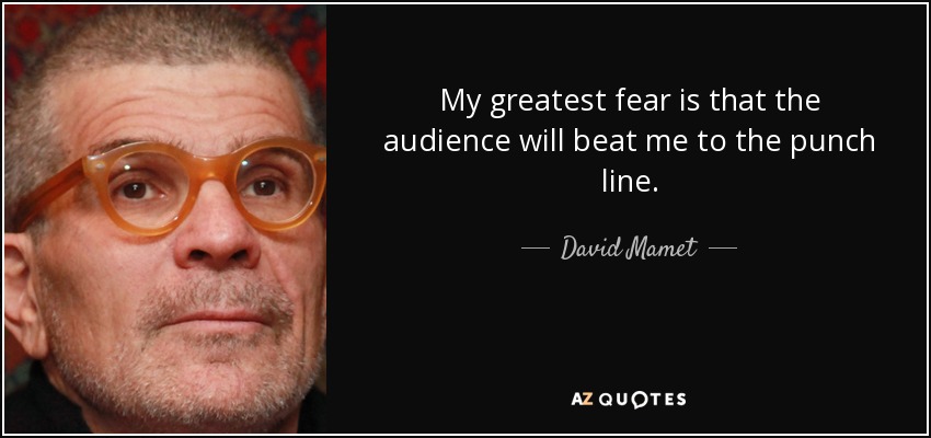 My greatest fear is that the audience will beat me to the punch line. - David Mamet