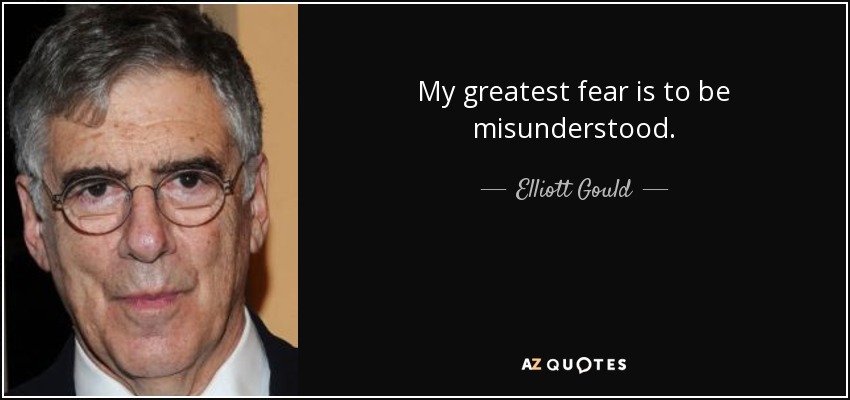 My greatest fear is to be misunderstood. - Elliott Gould