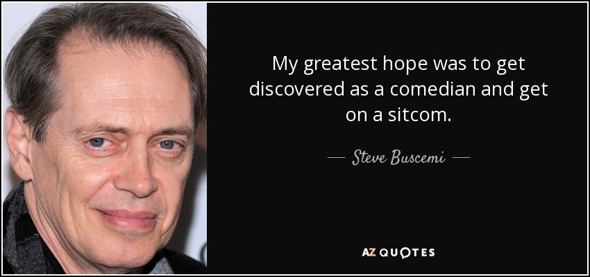 My greatest hope was to get discovered as a comedian and get on a sitcom. - Steve Buscemi