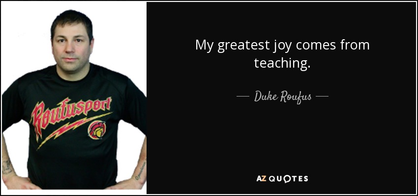 My greatest joy comes from teaching. - Duke Roufus