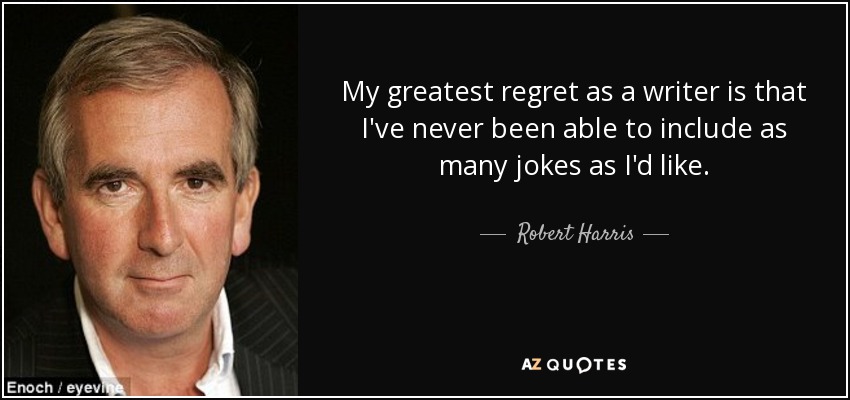 My greatest regret as a writer is that I've never been able to include as many jokes as I'd like. - Robert Harris