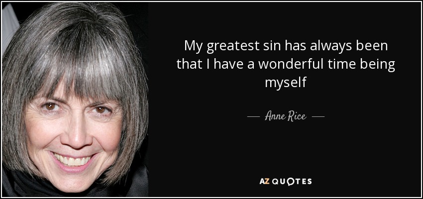 My greatest sin has always been that I have a wonderful time being myself - Anne Rice