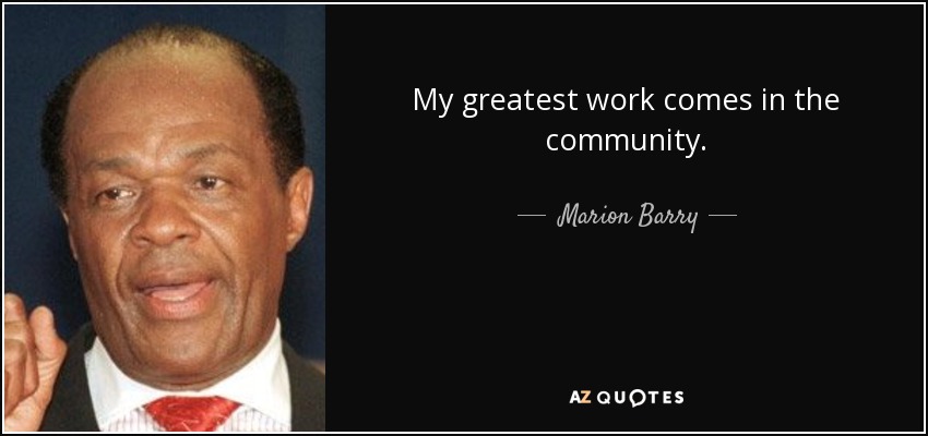 My greatest work comes in the community. - Marion Barry