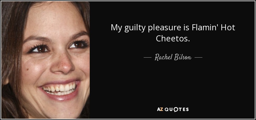 My guilty pleasure is Flamin' Hot Cheetos. - Rachel Bilson