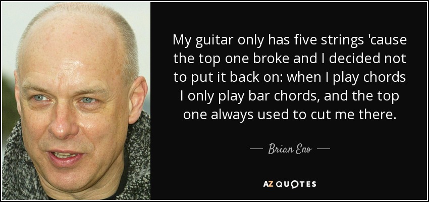 Brian Eno quote: My guitar only has five strings 'cause the top one...