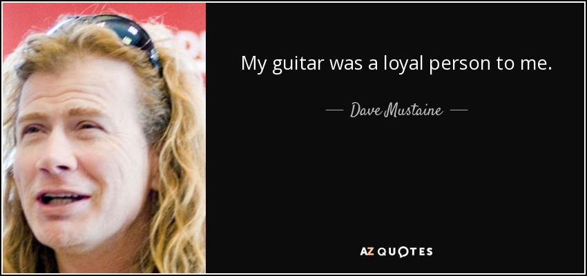 My guitar was a loyal person to me. - Dave Mustaine
