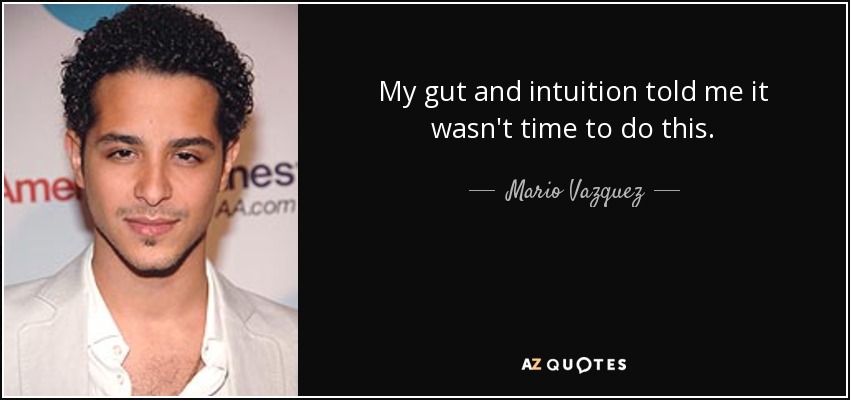 My gut and intuition told me it wasn't time to do this. - Mario Vazquez