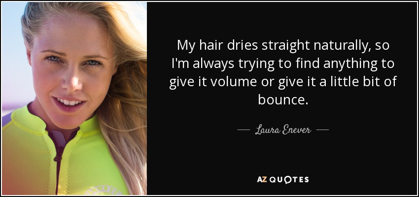 My hair dries straight naturally, so I'm always trying to find anything to give it volume or give it a little bit of bounce. - Laura Enever
