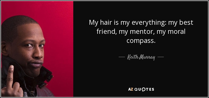 My hair is my everything: my best friend, my mentor, my moral compass. - Keith Murray