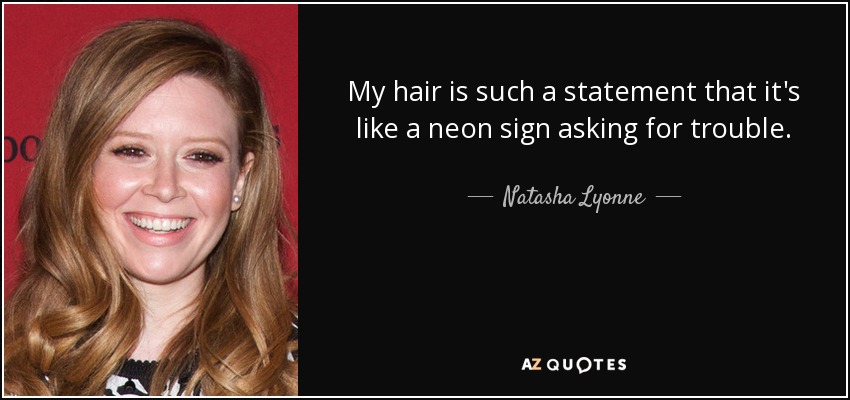 My hair is such a statement that it's like a neon sign asking for trouble. - Natasha Lyonne