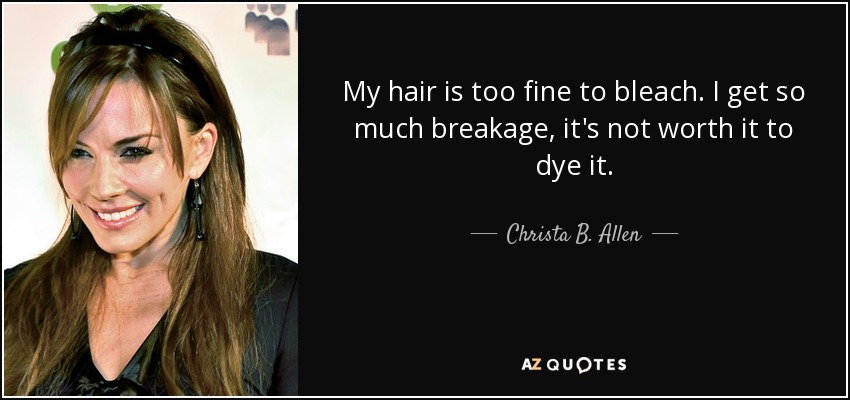 My hair is too fine to bleach. I get so much breakage, it's not worth it to dye it. - Christa B. Allen