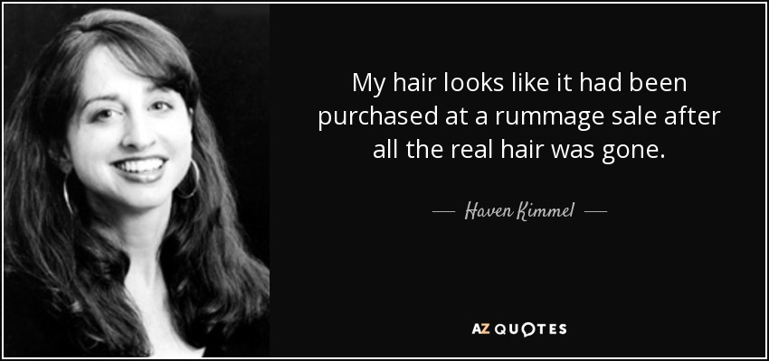 My hair looks like it had been purchased at a rummage sale after all the real hair was gone. - Haven Kimmel