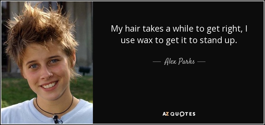 My hair takes a while to get right, I use wax to get it to stand up. - Alex Parks