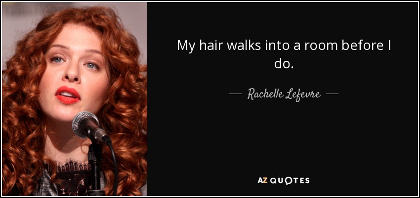 My hair walks into a room before I do. - Rachelle Lefevre