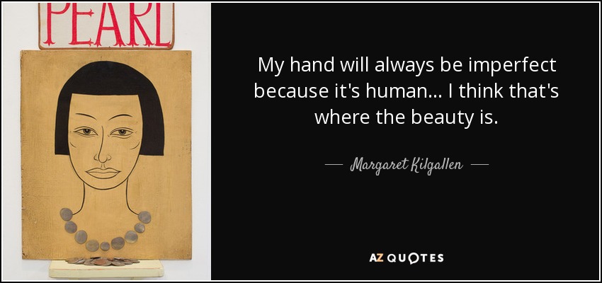 My hand will always be imperfect because it's human… I think that's where the beauty is. - Margaret Kilgallen