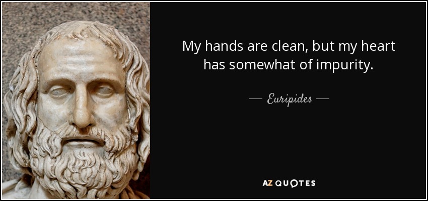 My hands are clean, but my heart has somewhat of impurity. - Euripides