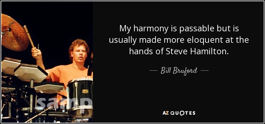 My harmony is passable but is usually made more eloquent at the hands of Steve Hamilton. - Bill Bruford