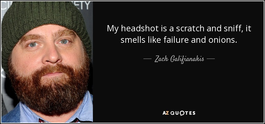 My headshot is a scratch and sniff, it smells like failure and onions. - Zach Galifianakis