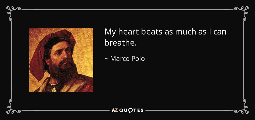 My heart beats as much as I can breathe. - Marco Polo