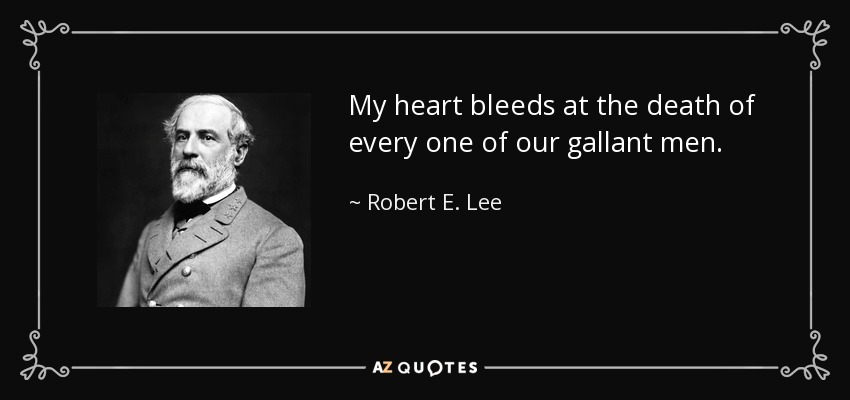 My heart bleeds at the death of every one of our gallant men. - Robert E. Lee