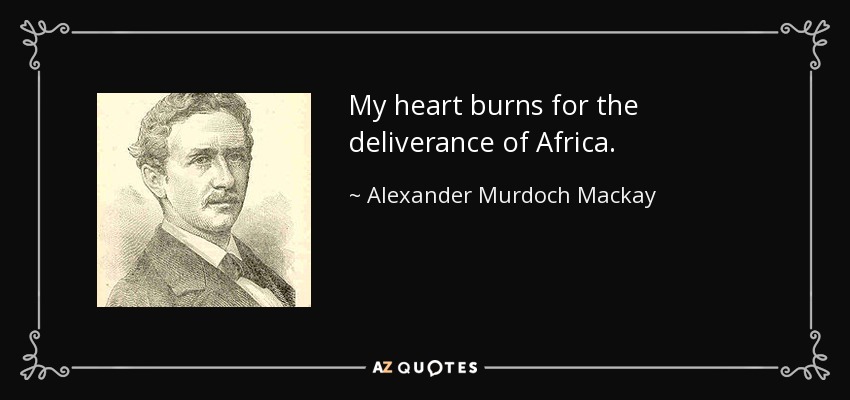 My heart burns for the deliverance of Africa. - Alexander Murdoch Mackay