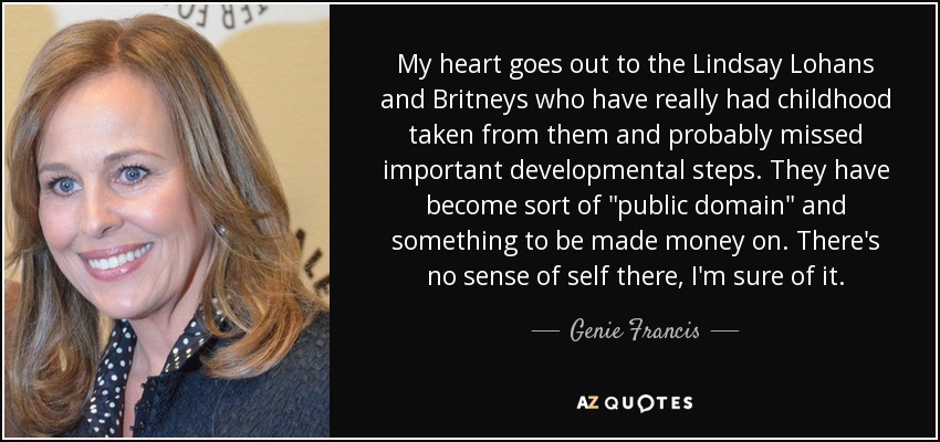 My heart goes out to the Lindsay Lohans and Britneys who have really had childhood taken from them and probably missed important developmental steps. They have become sort of 