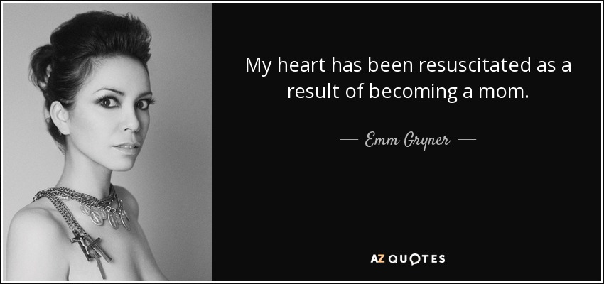 My heart has been resuscitated as a result of becoming a mom. - Emm Gryner