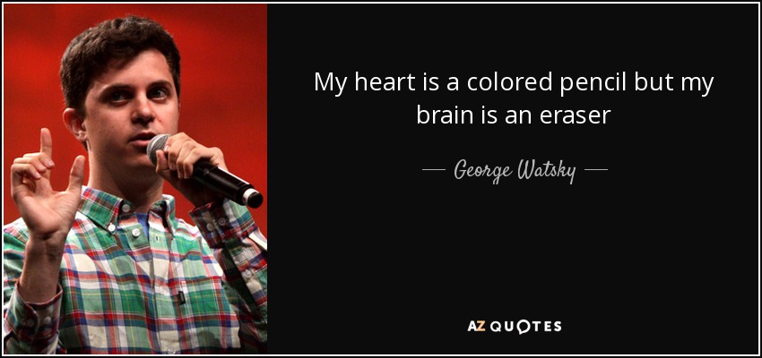 My heart is a colored pencil but my brain is an eraser - George Watsky