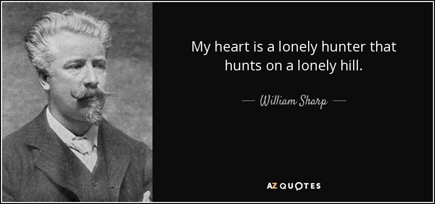 My heart is a lonely hunter that hunts on a lonely hill. - William Sharp