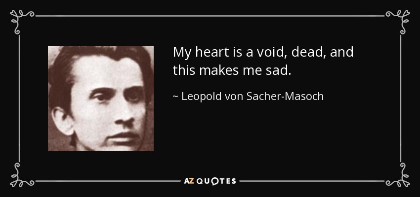 My heart is a void, dead, and this makes me sad. - Leopold von Sacher-Masoch