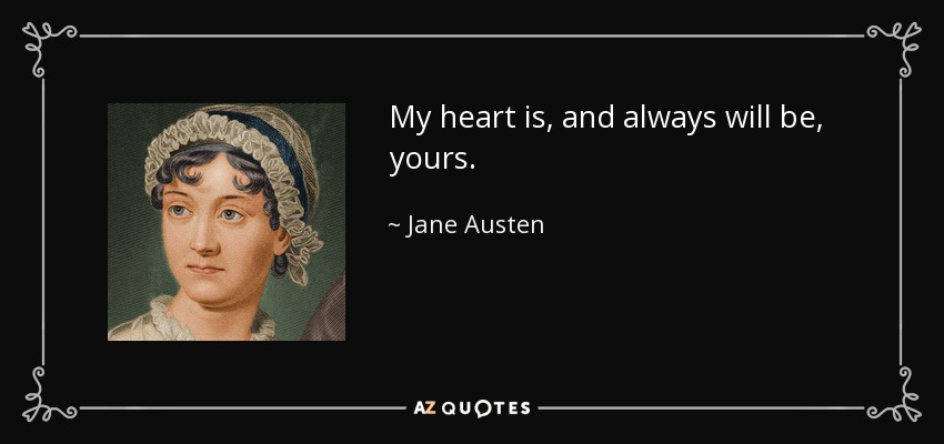 My heart is, and always will be, yours. - Jane Austen