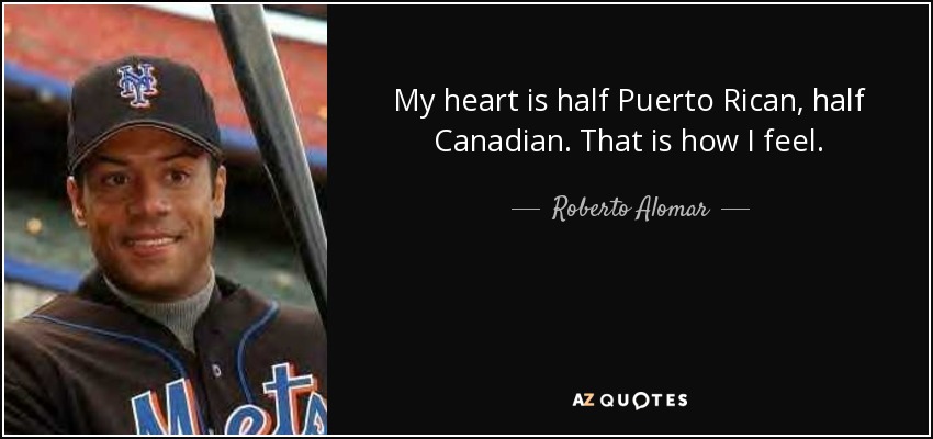 My heart is half Puerto Rican, half Canadian. That is how I feel. - Roberto Alomar