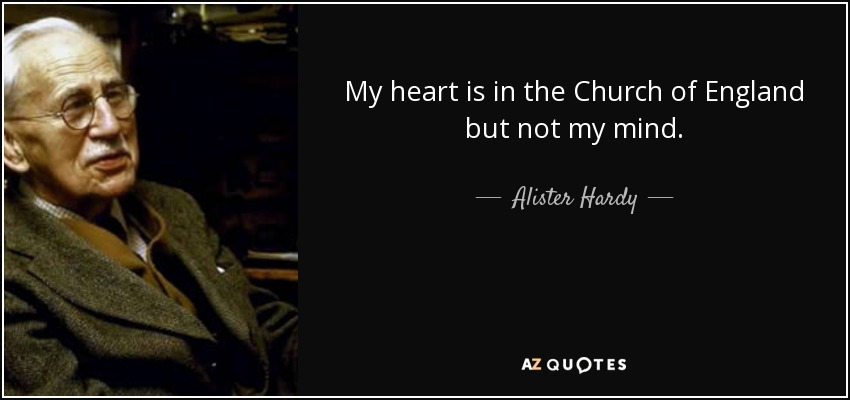 My heart is in the Church of England but not my mind. - Alister Hardy