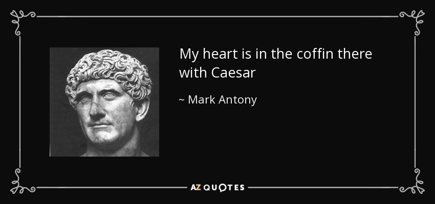 My heart is in the coffin there with Caesar - Mark Antony