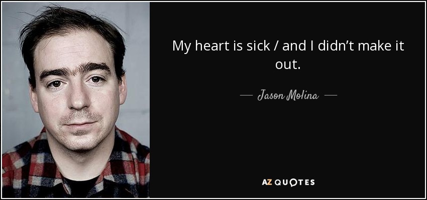 My heart is sick / and I didn’t make it out. - Jason Molina