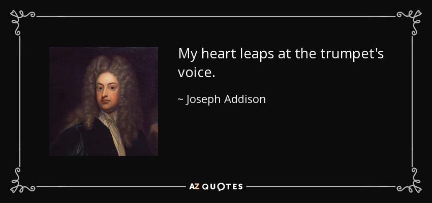 My heart leaps at the trumpet's voice. - Joseph Addison