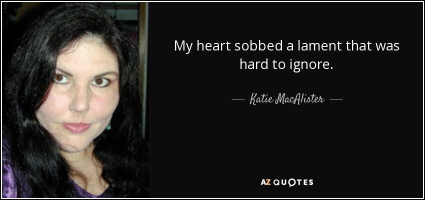 My heart sobbed a lament that was hard to ignore. - Katie MacAlister