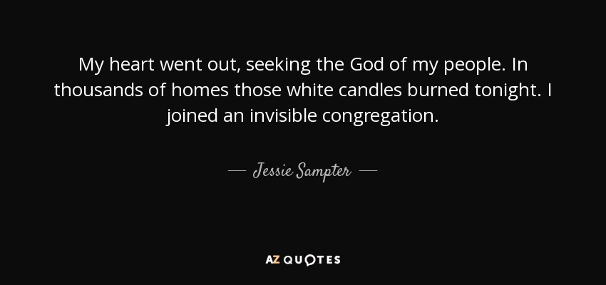 My heart went out, seeking the God of my people. In thousands of homes those white candles burned tonight. I joined an invisible congregation. - Jessie Sampter