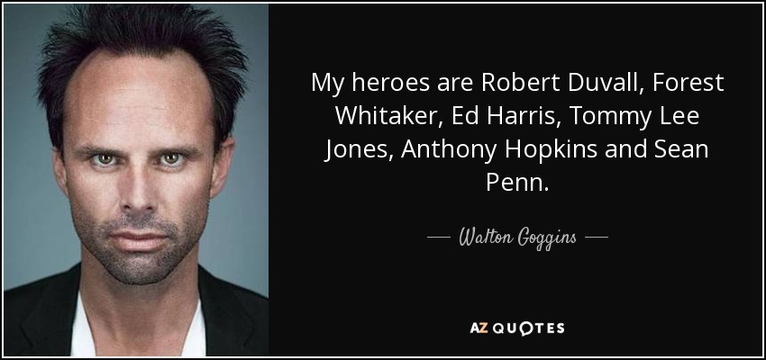 My heroes are Robert Duvall, Forest Whitaker, Ed Harris, Tommy Lee Jones, Anthony Hopkins and Sean Penn. - Walton Goggins