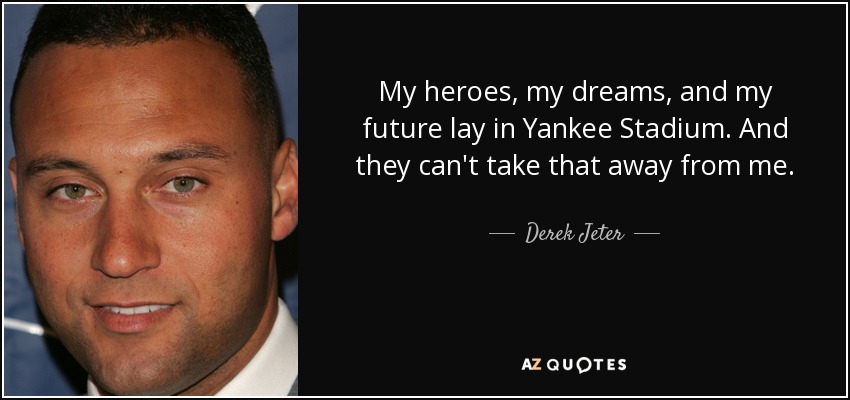 My heroes, my dreams, and my future lay in Yankee Stadium. And they can't take that away from me. - Derek Jeter