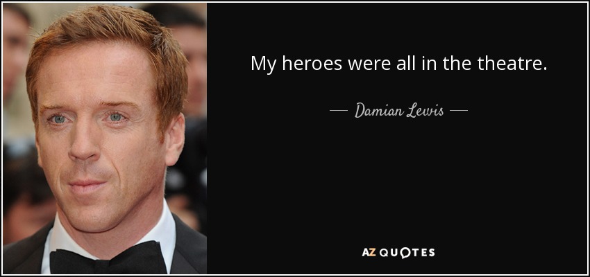My heroes were all in the theatre. - Damian Lewis