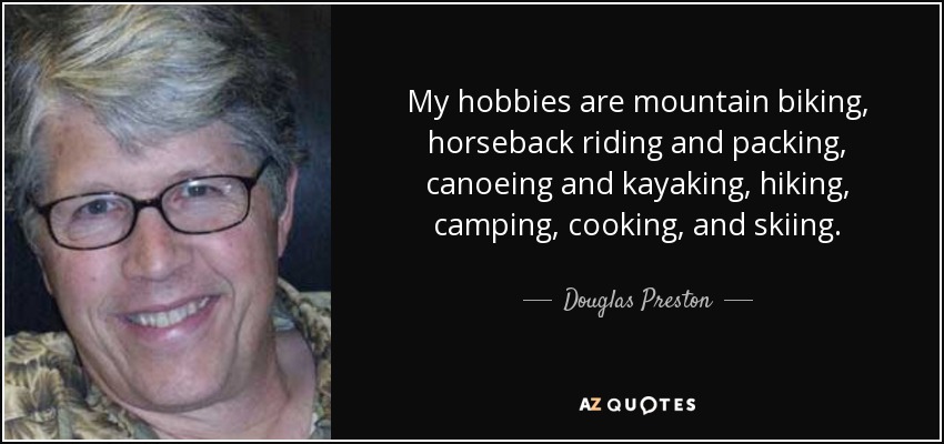 My hobbies are mountain biking, horseback riding and packing, canoeing and kayaking, hiking, camping, cooking, and skiing. - Douglas Preston