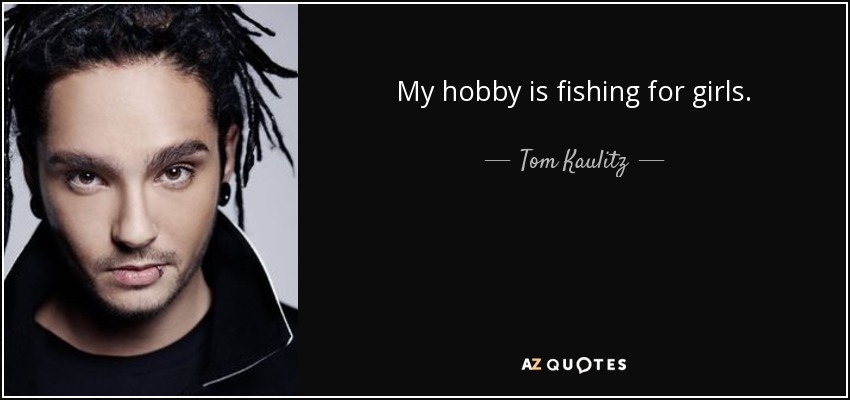 My hobby is fishing for girls. - Tom Kaulitz