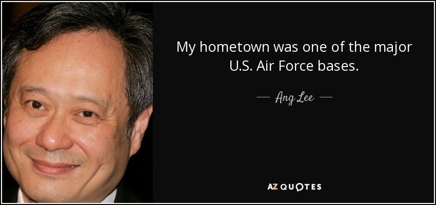 My hometown was one of the major U.S. Air Force bases. - Ang Lee