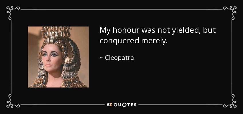 My honour was not yielded, but conquered merely. - Cleopatra