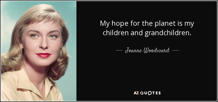 My hope for the planet is my children and grandchildren. - Joanne Woodward