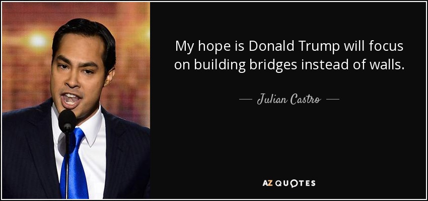My hope is Donald Trump will focus on building bridges instead of walls. - Julian Castro