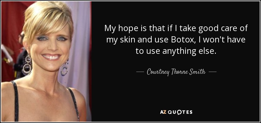 My hope is that if I take good care of my skin and use Botox, I won't have to use anything else. - Courtney Thorne Smith
