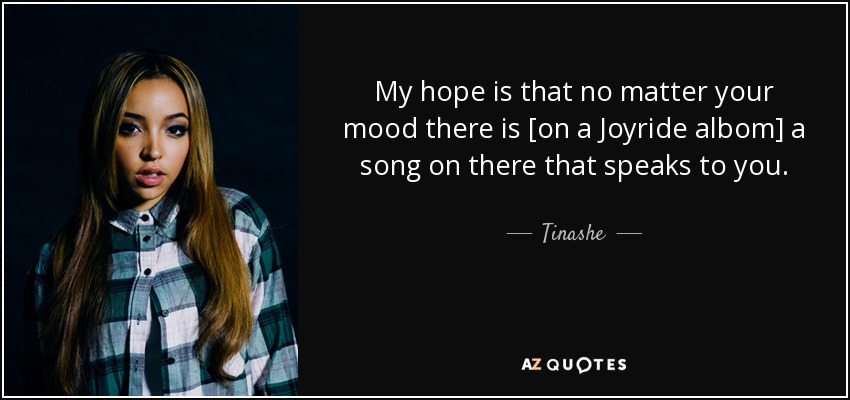 My hope is that no matter your mood there is [on a Joyride albom] a song on there that speaks to you. - Tinashe
